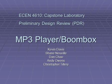 MP3 Player/Boombox Kevin Davis Shane Neuville Dan Chao Andy Owens Christopher Tillery ECEN 4610: Capstone Laboratory Preliminary Design Review (PDR)
