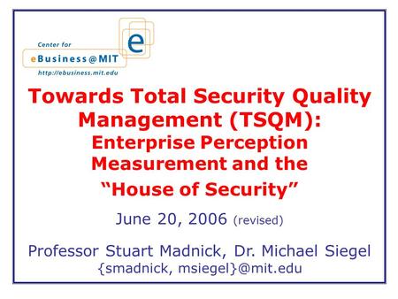 Towards Total Security Quality Management (TSQM): Enterprise Perception Measurement and the “House of Security” June 20, 2006 (revised) Professor Stuart.