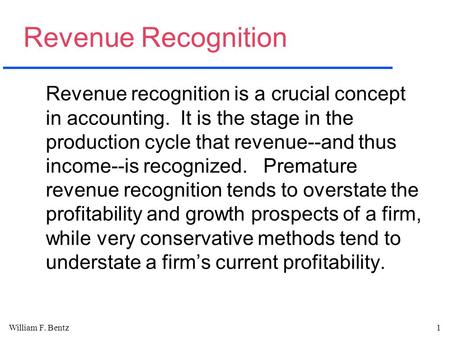 William F. Bentz1 Revenue Recognition Revenue recognition is a crucial concept in accounting. It is the stage in the production cycle that revenue--and.