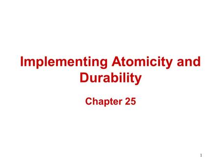 1 Implementing Atomicity and Durability Chapter 25.