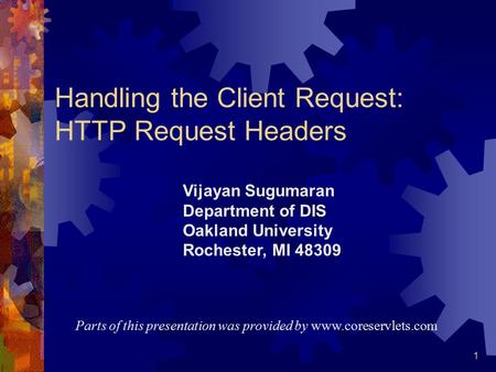 1 Handling the Client Request: HTTP Request Headers Parts of this presentation was provided by  Vijayan Sugumaran Department of DIS.