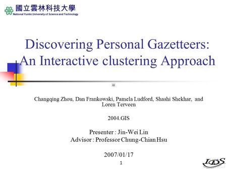 國立雲林科技大學 National Yunlin University of Science and Technology 11 Discovering Personal Gazetteers: An Interactive clustering Approach Changqing Zhou, Dan.