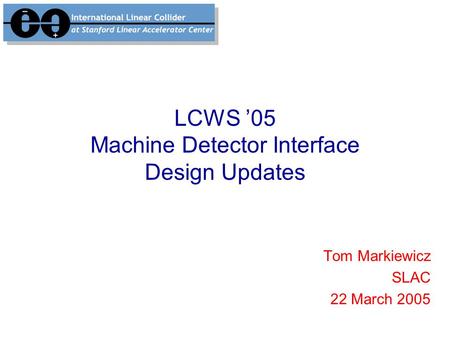 LCWS ’05 Machine Detector Interface Design Updates Tom Markiewicz SLAC 22 March 2005.