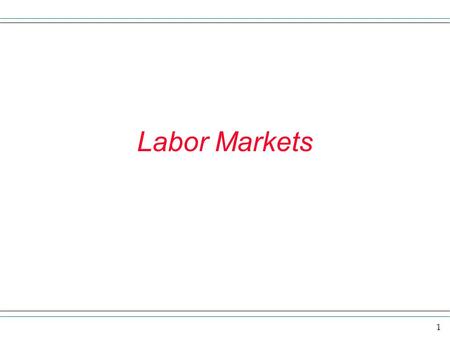 1 Labor Markets. 2 Review and overview In this section we want to look at various environments in which suppliers and demanders of labor interact. When.