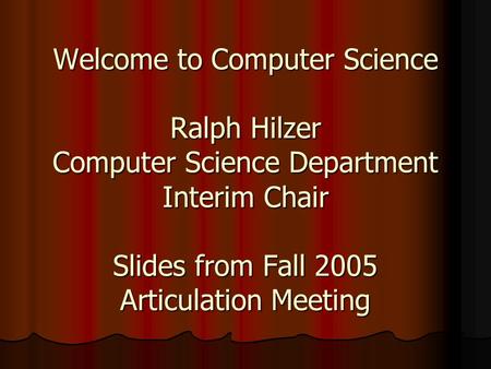 Welcome to Computer Science Ralph Hilzer Computer Science Department Interim Chair Slides from Fall 2005 Articulation Meeting.