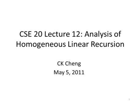 1 CSE 20 Lecture 12: Analysis of Homogeneous Linear Recursion CK Cheng May 5, 2011.