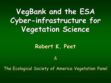 VegBank and the ESA Cyber-infrastructure for Vegetation Science Robert K. Peet & The Ecological Society of America Vegetation Panel.
