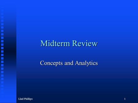 Llad Phillips1 Midterm Review Concepts and Analytics.