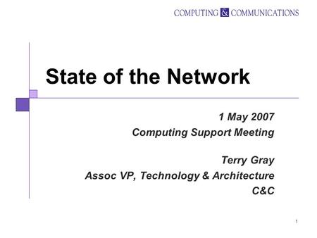 1 State of the Network 1 May 2007 Computing Support Meeting Terry Gray Assoc VP, Technology & Architecture C&C.