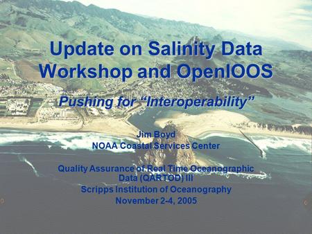 Update on Salinity Data Workshop and OpenIOOS Pushing for “Interoperability” Jim Boyd NOAA Coastal Services Center Quality Assurance of Real Time Oceanographic.