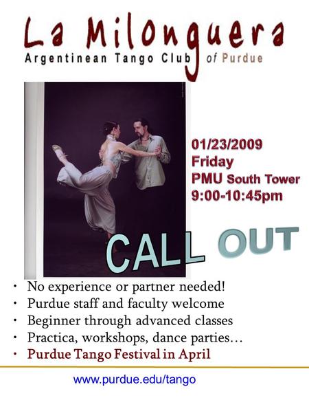 No experience or partner needed! Purdue staff and faculty welcome Beginner through advanced classes Practica, workshops, dance parties… Purdue Tango Festival.