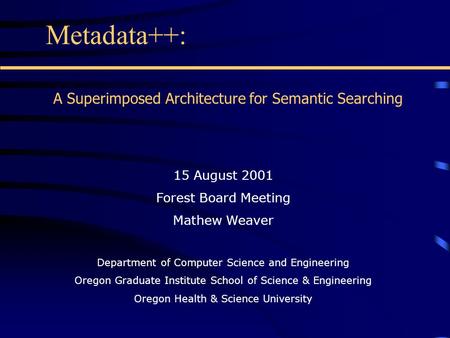Metadata++: 15 August 2001 Forest Board Meeting Mathew Weaver Department of Computer Science and Engineering Oregon Graduate Institute School of Science.