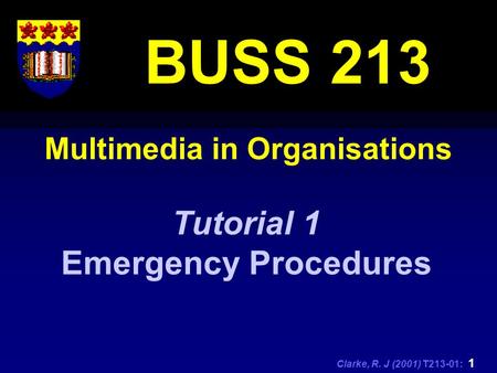 Clarke, R. J (2001) T213-01: 1 Multimedia in Organisations BUSS 213 Tutorial 1 Emergency Procedures.