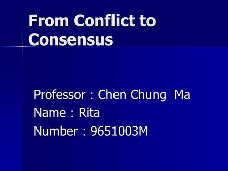 From Conflict to Consensus Professor ： Chen Chung Ma Name ： Rita Number ： 9651003M.