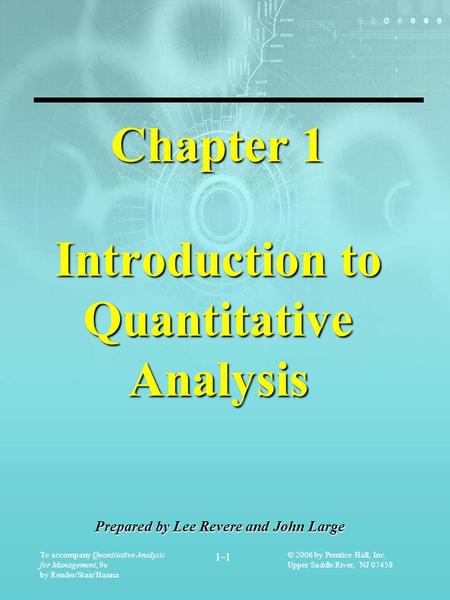 To accompany Quantitative Analysis for Management, 9e by Render/Stair/Hanna 1-1 © 2006 by Prentice Hall, Inc. Upper Saddle River, NJ 07458 Chapter 1 Introduction.