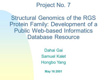 Project No. 7 Structural Genomics of the RGS Protein Family: Development of a Public Web-based Informatics Database Resource Dahai Gai Samuel Kalet Hongbo.