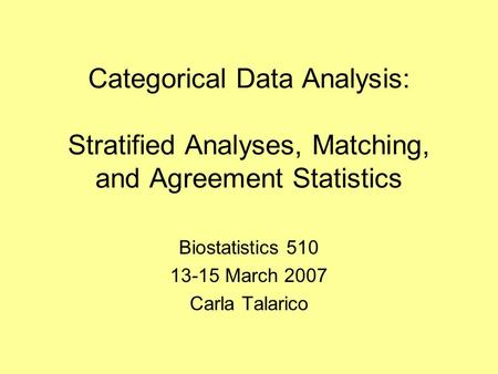 Categorical Data Analysis: Stratified Analyses, Matching, and Agreement Statistics Biostatistics 510 13-15 March 2007 Carla Talarico.
