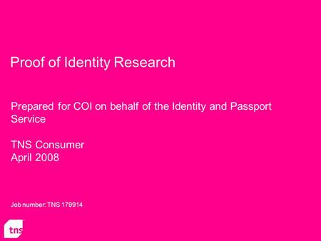 Proof of Identity Research Prepared for COI on behalf of the Identity and Passport Service TNS Consumer April 2008 Job number: TNS 179914.