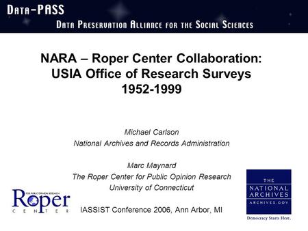 NARA – Roper Center Collaboration: USIA Office of Research Surveys 1952-1999 Michael Carlson National Archives and Records Administration Marc Maynard.
