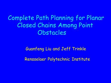 Complete Path Planning for Planar Closed Chains Among Point Obstacles Guanfeng Liu and Jeff Trinkle Rensselaer Polytechnic Institute.