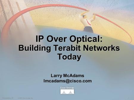 1Presentation_ID © 1999, Cisco Systems, Inc. IP Over Optical: Building Terabit Networks Today Larry McAdams