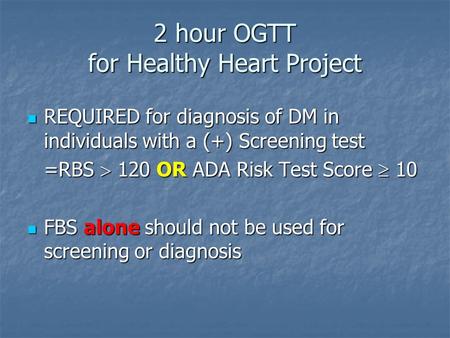 2 hour OGTT for Healthy Heart Project REQUIRED for diagnosis of DM in individuals with a (+) Screening test REQUIRED for diagnosis of DM in individuals.