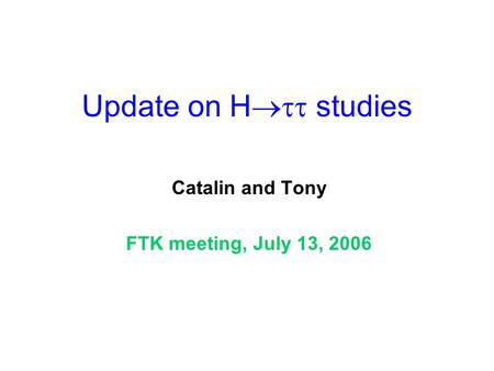Update on H  studies Catalin and Tony FTK meeting, July 13, 2006.
