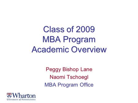 Class of 2009 MBA Program Academic Overview Peggy Bishop Lane Naomi Tschoegl MBA Program Office.