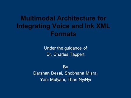 Multimodal Architecture for Integrating Voice and Ink XML Formats Under the guidance of Dr. Charles Tappert By Darshan Desai, Shobhana Misra, Yani Mulyani,