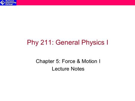 Phy 211: General Physics I Chapter 5: Force & Motion I Lecture Notes.