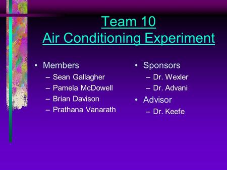 Team 10 Air Conditioning Experiment Members –Sean Gallagher –Pamela McDowell –Brian Davison –Prathana Vanarath Sponsors –Dr. Wexler –Dr. Advani Advisor.