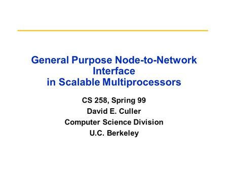 General Purpose Node-to-Network Interface in Scalable Multiprocessors CS 258, Spring 99 David E. Culler Computer Science Division U.C. Berkeley.