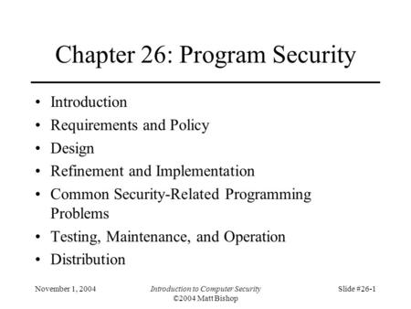 November 1, 2004Introduction to Computer Security ©2004 Matt Bishop Slide #26-1 Chapter 26: Program Security Introduction Requirements and Policy Design.
