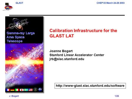 GLAST CHEP 03 March 24-28 2003 J. Bogart1/26 Calibration Infrastructure for the GLAST LAT Joanne Bogart Stanford Linear Accelerator Center