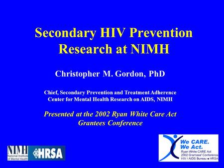 Secondary HIV Prevention Research at NIMH Christopher M. Gordon, PhD Chief, Secondary Prevention and Treatment Adherence Center for Mental Health Research.