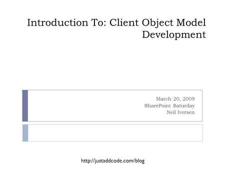 Introduction To: Client Object Model Development March 20, 2009 SharePoint Saturday Neil Iversen