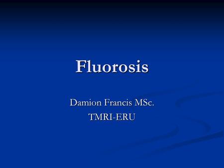 Fluorosis Damion Francis MSc. TMRI-ERU. Essential Nutrient or Health Hazard Sensitive methods can detect fluorine in every bone and teeth Sensitive methods.