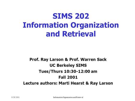 8/28/2001Information Organization and Retrieval SIMS 202 Information Organization and Retrieval Prof. Ray Larson & Prof. Warren Sack UC Berkeley SIMS Tues/Thurs.