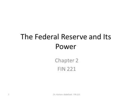 The Federal Reserve and Its Power Chapter 2 FIN 221 1Dr. Hisham Abdelbaki FIN 221.