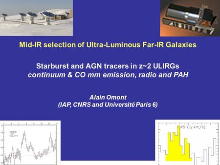 Mid-IR selection of Ultra-Luminous Far-IR Galaxies Starburst and AGN tracers in z~2 ULIRGs continuum & CO mm emission, radio and PAH Alain Omont (IAP,