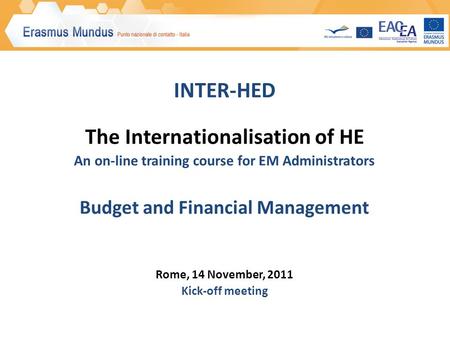 INTER-HED The Internationalisation of HE An on-line training course for EM Administrators Budget and Financial Management Rome, 14 November, 2011 Kick-off.