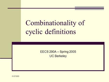 01/27/2005 Combinationality of cyclic definitions EECS 290A – Spring 2005 UC Berkeley.