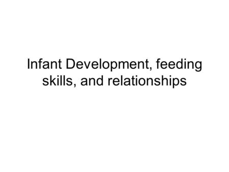 Infant Development, feeding skills, and relationships.