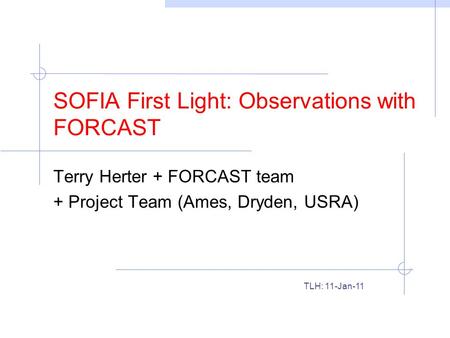 SOFIA First Light: Observations with FORCAST Terry Herter + FORCAST team + Project Team (Ames, Dryden, USRA) TLH: 11-Jan-11.