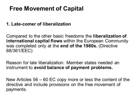 Free Movement of Capital 1. Late-comer of liberalization Compared to the other basic freedoms the liberalization of international capital flows within.