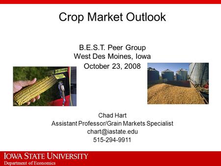Department of Economics Crop Market Outlook B.E.S.T. Peer Group West Des Moines, Iowa October 23, 2008 Chad Hart Assistant Professor/Grain Markets Specialist.
