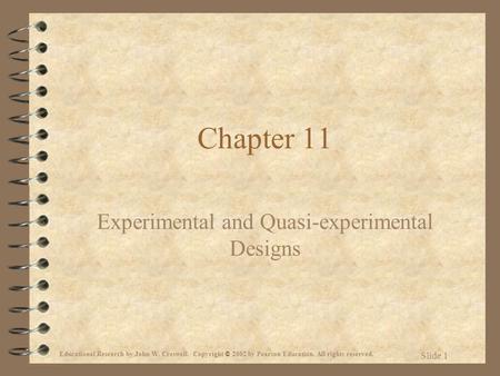 Educational Research by John W. Creswell. Copyright © 2002 by Pearson Education. All rights reserved. Slide 1 Chapter 11 Experimental and Quasi-experimental.