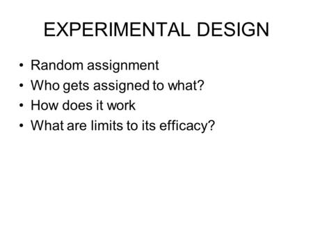 EXPERIMENTAL DESIGN Random assignment Who gets assigned to what? How does it work What are limits to its efficacy?