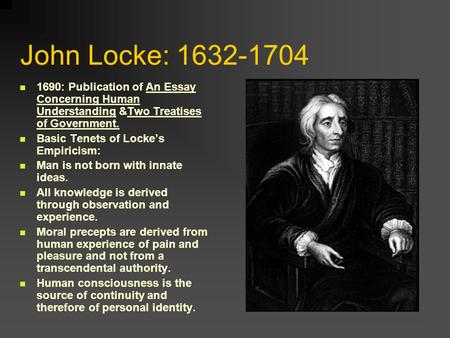 John Locke: 1632-1704 1690: Publication of An Essay Concerning Human Understanding &Two Treatises of Government. Basic Tenets of Locke’s Empiricism: Man.