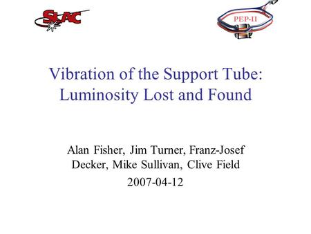 Vibration of the Support Tube: Luminosity Lost and Found Alan Fisher, Jim Turner, Franz-Josef Decker, Mike Sullivan, Clive Field 2007-04-12.